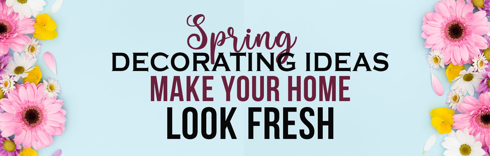Spring Decorating Ideas – Make Your Home Look Fresh