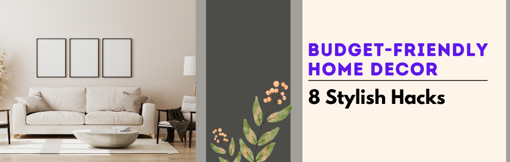 Budget-Friendly Home Decor: 8 Simple Yet Stylish Ways to Beautify Your Living Space